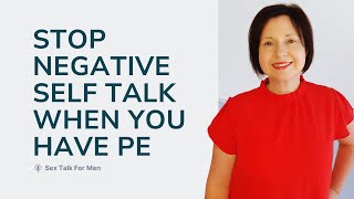 Stop negative self talk when you have premature ejaculation