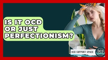 Is It OCD Or Just Perfectionism? - OCD Support Space