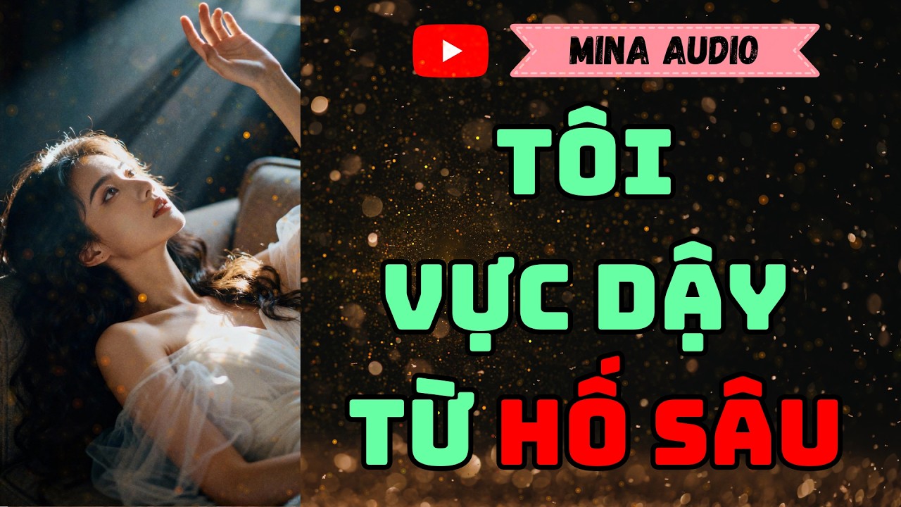 Truyện Audio - Mina Audio - Tôi Vực Dậy Từ Hố Sâu