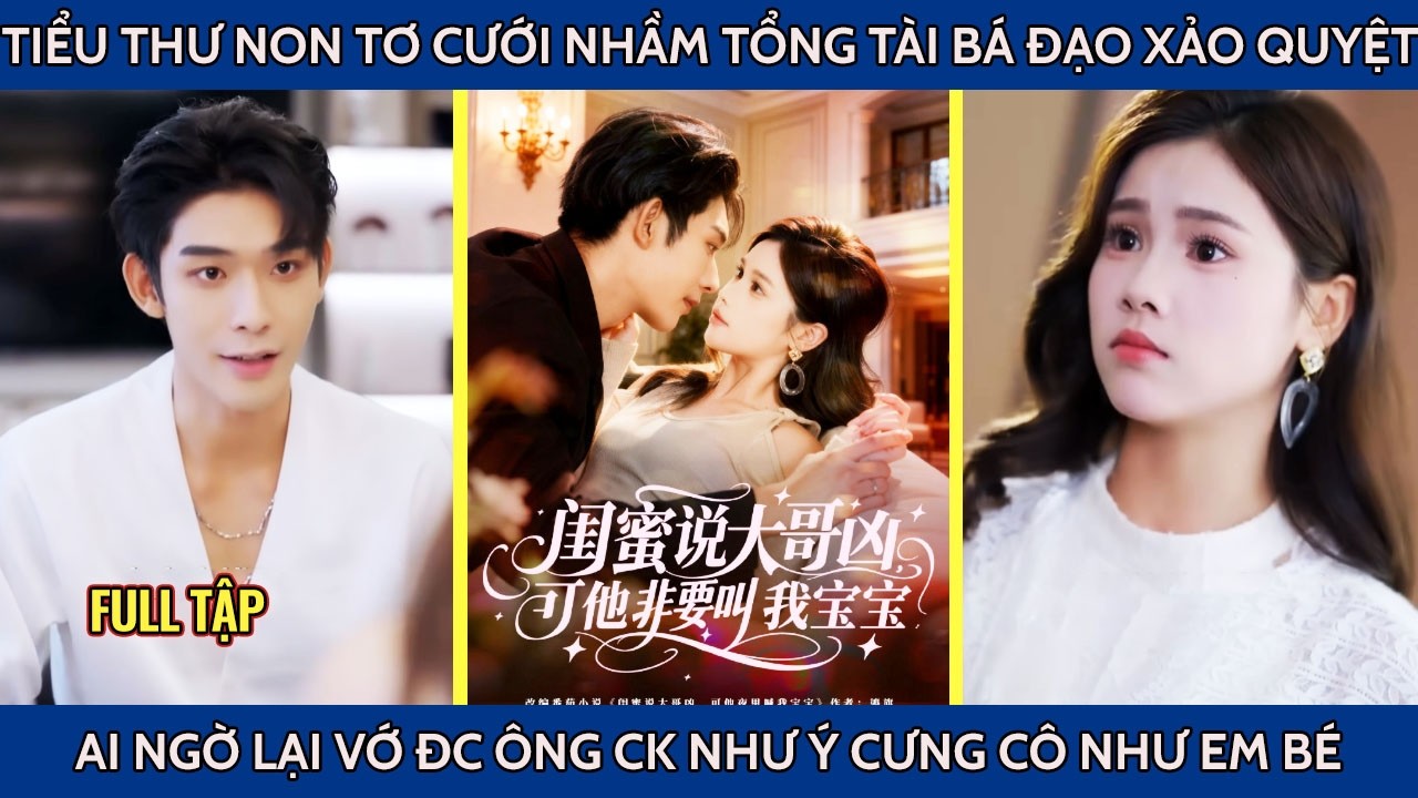 Tiểu thư non tơ cưới nhầm tổng tài bá đạo xảo quyệt ai ngờ lại vớ đc ông ck như ý cưng cô như em bé