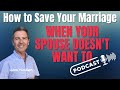 Podcast Episode 007 - How to Save Your Marriage When Your Spouse Doesn't Want To