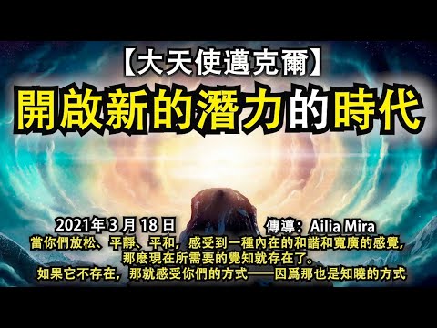 【大天使邁克爾】《開啟新的潛力的時代》當你們放松、平靜、平和，感受到一種內在的和諧和寬廣的感覺，那麽現在所需要的覺知就存在了。如果它不存在，那就感受你們的方式——因爲那也是知曉的方式