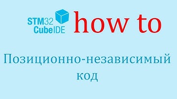 STM32CubeIDE. Как сделать: Создание позиционно-независимого кода.