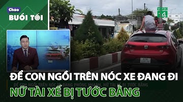Để con ngồi trên nóc xe đang phóng nhanh, nữ tài xế bị tước bằng | VTC14