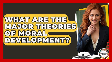 What Are The Major Theories Of Moral Development? - Anthropology Insights
