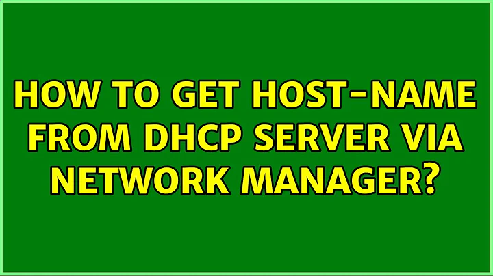 How to get host-name from DHCP server via Network Manager? (2 Solutions!!)