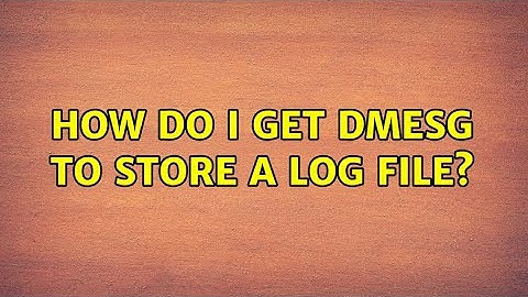 How do I get dmesg to store a log file?