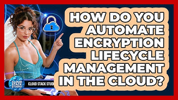 How Do You Automate Encryption Lifecycle Management In The Cloud? - Cloud Stack Studio