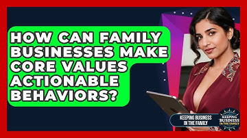 How Can Family Businesses Make Core Values Actionable Behaviors? - Keeping Business In The Family
