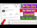 Play store your device isn't compatible with this version | fix Play Store compatible this version