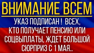 Указ подписан!  ВСЕХ, кто получает пенсию или соцвыплаты, ждет большой сюрприз с 1 мая!