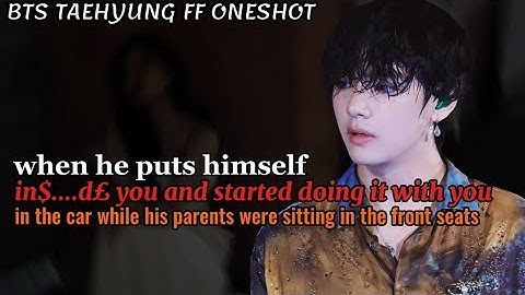 When he puts himself in$de you while his parents were in the front seat ||Taehyung FF Oneshot Bts ff