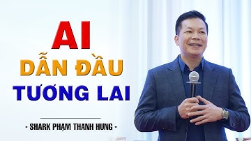 AI Dẫn Đầu Tương Lai | Shark Phạm Thanh Hưng