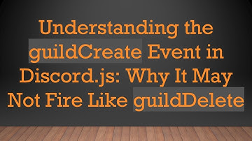 Understanding the guildCreate Event in Discord.js: Why It May Not Fire Like guildDelete