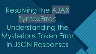 Resolving the AJAX SyntaxError: Understanding the Mysterious Token Error in JSON Responses