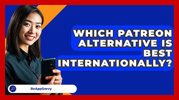 Which Patreon Alternative Is Best Internationally? - Be App Savvy