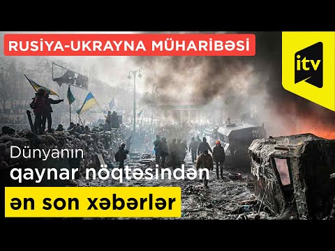 Rusiya-Ukrayna müharibəsi: dünyanın qaynar nöqtəsindən ən son xəbərlər