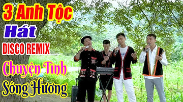 CHUYỆN TÌNH SÔNG HƯƠNG - LK 3 Anh Tộc Vùng Cao Hát DISCO REMIX - Nhạc Sống Disco 3 Anh Tộc 2024