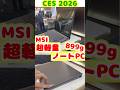 【CES 2026】MSI最軽量899gノートPCを紹介するよ！