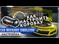 Как настроить коробку передач в Car mechanic simulator 2018