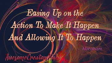 Abraham Hicks snippet:  Easing Up on the Action to Make It Happen and Allowing It to Happen