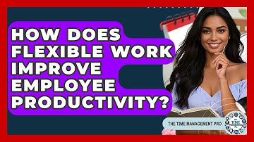 How Does Flexible Work Improve Employee Productivity? | The Time Management Pro
