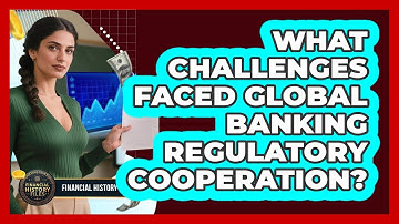 What Challenges Faced Global Banking Regulatory Cooperation?