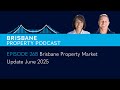 EP 268 - Brisbane Property Market Update June 2025