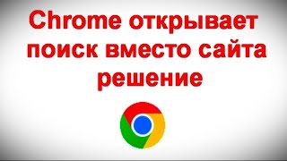 Chrome открывает поиск вместо сайта — решение