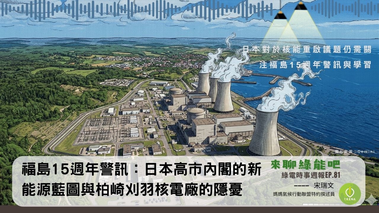 來聊綠能吧 EP.81｜福島15週年警訊：日本高市內閣的新能源藍圖與柏崎刈羽核電廠的隱憂