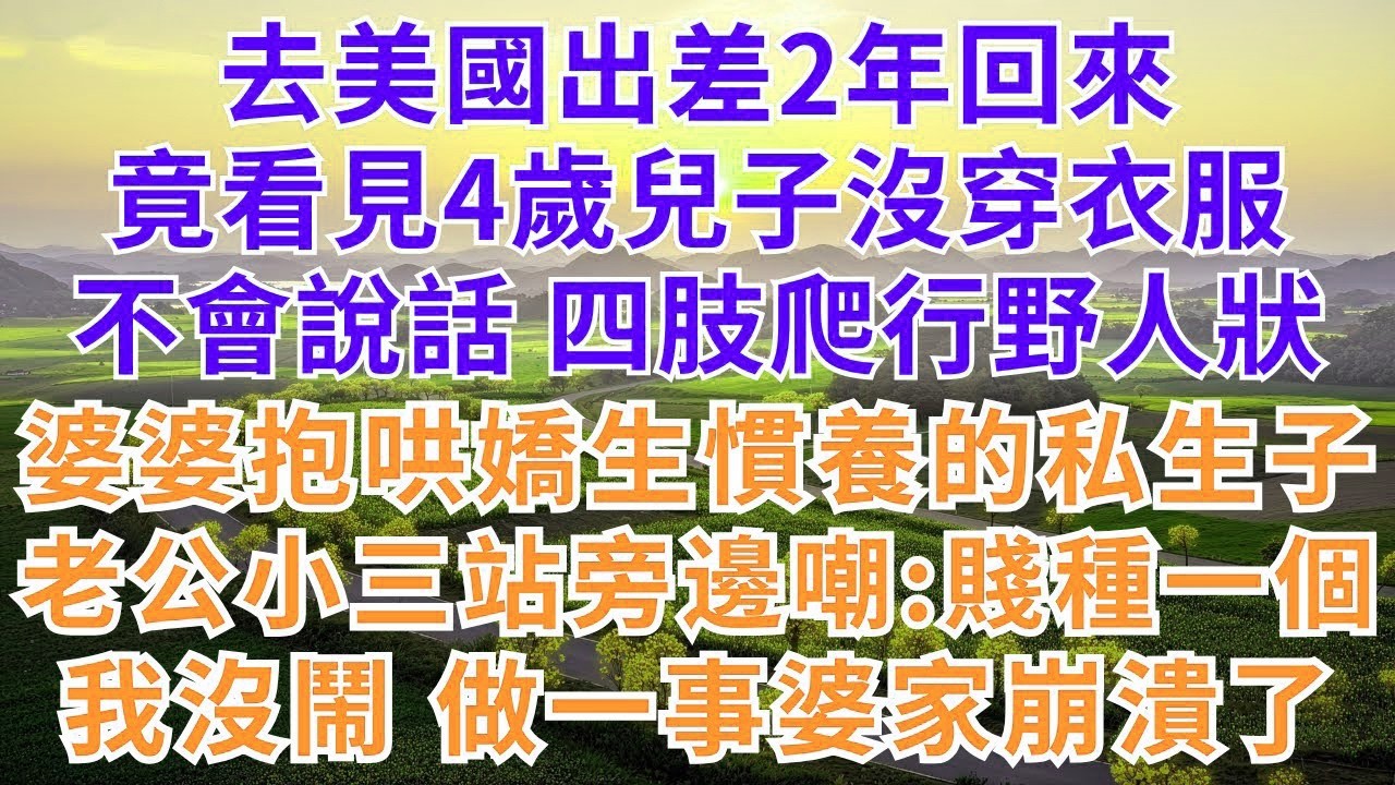 去美國出差2年回來，竟看見4歲兒子沒穿衣服，不會說話 四肢爬行野人狀，婆婆抱哄嬌生慣養的私生子，老公小三站旁邊嘲