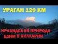 ПОЕЗДКА В КИЛЛАРНИ(KILLARNEY) ЧЕРЕЗ УРАГАН 120км