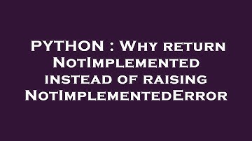 PYTHON : Why return NotImplemented instead of raising NotImplementedError