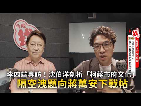 李四端專訪！沈伯洋剖析「柯蔣市府文化」 隔空洩題向蔣萬安下戰帖