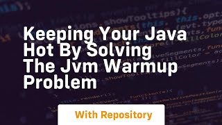 Keeping your java hot by solving the jvm warmup problem
