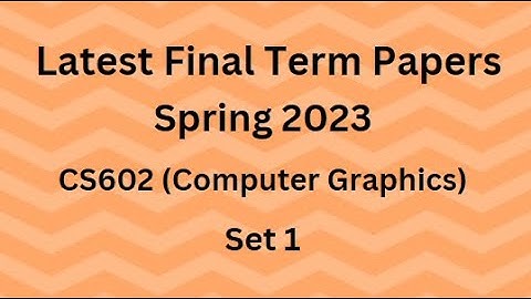 CS602 (Computer Graphics) Final Term Paper Spring 2023 - Set 1 and Guidelines for Exams