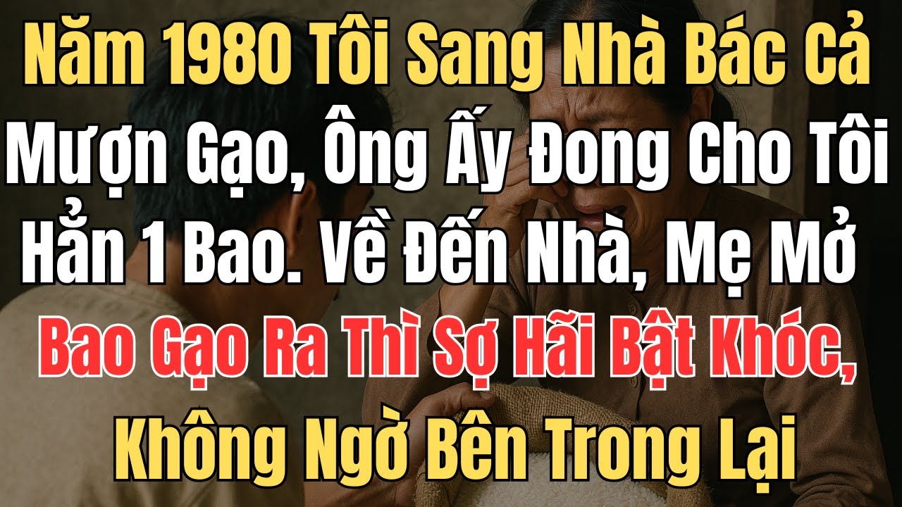 Năm 1980 tôi sang nhà bác cả mượn gạo, ông ấy đong cho tôi hẳn 10 cân  Về đến nhà, mẹ mở túi gạo ra