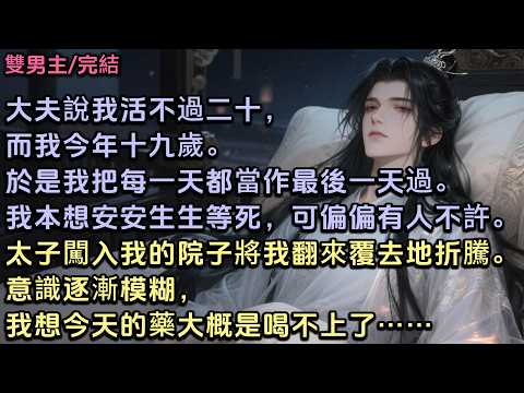 大夫說我活不過二十，而我今年十九歲。於是我把每一天都當作最後一天過。我本想安安生生等死，可偏偏有人不許。太子闖入我的院子，將我翻來覆去地折騰。意識逐漸模糊，我想今天的藥大概是喝不上了。