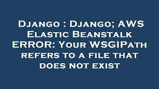 Django : Django; AWS Elastic Beanstalk ERROR: Your WSGIPath refers to a file that does not exist
