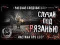 Случай под Рязанью. Рассказ бывшего следователя. Страшная история. Ужасы. СССР