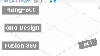 Hang out and design in Fusion 360 pt1