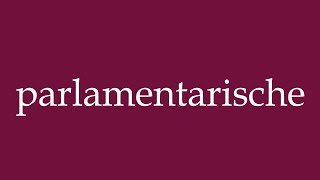 How To Pronounce Parlamentarische Parliamentary Correctly In German