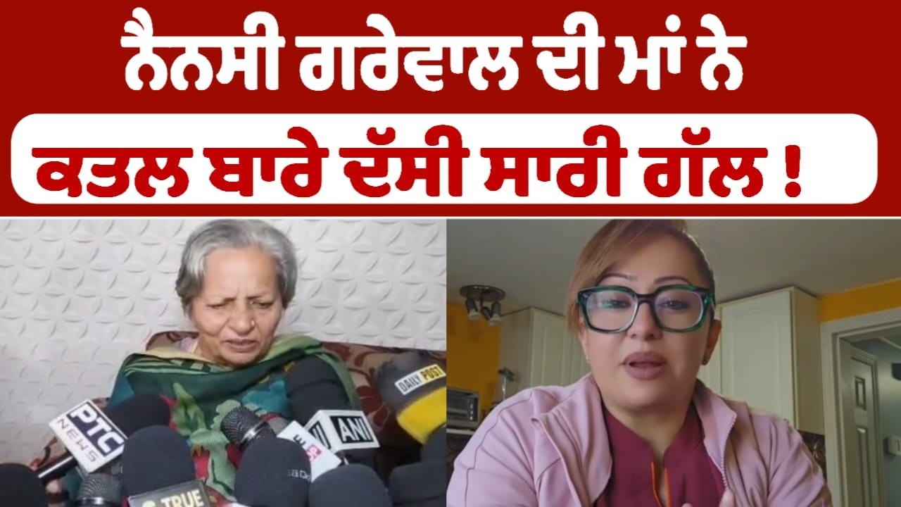 ਨੈਨਸੀ ਗਰੇਵਾਲ ਦੀ ਮਾਂ ਨੇ ਕਤਲ ਬਾਰੇ ਦੱਸੀ ਸਾਰੀ ਗੱਲ !