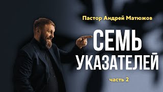 СЕМЬ УКАЗАТЕЛЕЙ часть 2 | ПАСТОР АНДРЕЙ МАТЮЖОВ