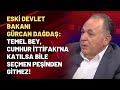 Eski Devlet Bakanı Gürcan Dağdaş: Temel Bey, Cumhur İttifakı'na katılsa bile seçmen peşinden gitmez!