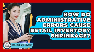 How Do Administrative Errors Cause Retail Inventory Shrinkage? - Retail Employee Playbook