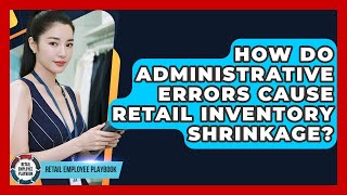 How Do Administrative Errors Cause Retail Inventory Shrinkage? - Retail Employee Playbook