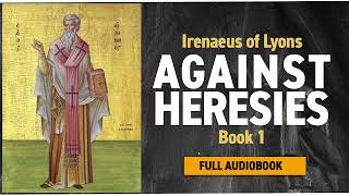 Against Heresies – Book 1, Chapter 6 – Saint Irenaeus of Lyons
