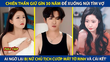 Chiến Thần Giữ Gìn 30 Năm Để Xuống Núi Tìm Vợ, Ai Ngờ Lại Bị Nữ Chủ Tịch Cướp Mất Tờ Rinh Và Cái Kết