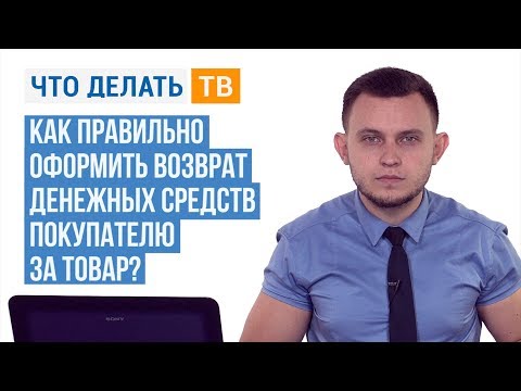 Как правильно оформить возврат денежных средств покупателю за товар?